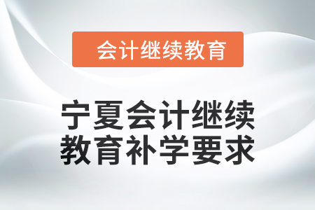 2025年寧夏回族自治區(qū)會計繼續(xù)教育補(bǔ)學(xué)要求