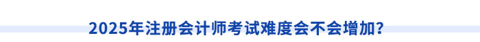 2025年注冊(cè)會(huì)計(jì)師考試難度會(huì)不會(huì)增加？
