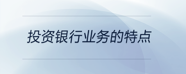 投資銀行業(yè)務(wù)的特點(diǎn)