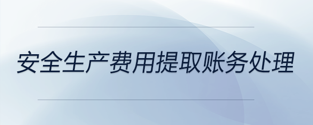 安全生產(chǎn)費用提取賬務處理