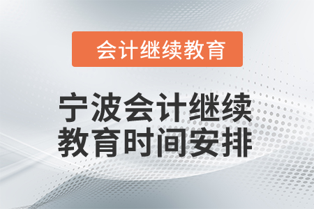 2025年寧波會(huì)計(jì)繼續(xù)教育時(shí)間安排