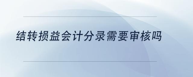 中級會計結(jié)轉(zhuǎn)損益會計分錄需要審核嗎