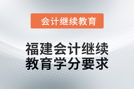 2025年福建會計繼續(xù)教育學(xué)分要求
