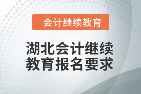 2025年湖北會計(jì)繼續(xù)教育報(bào)名要求
