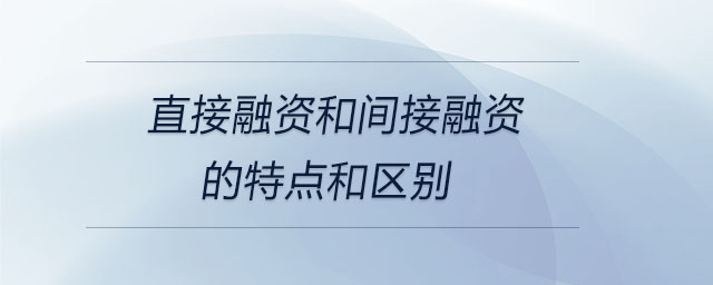 直接融資和間接融資的特點(diǎn)和區(qū)別