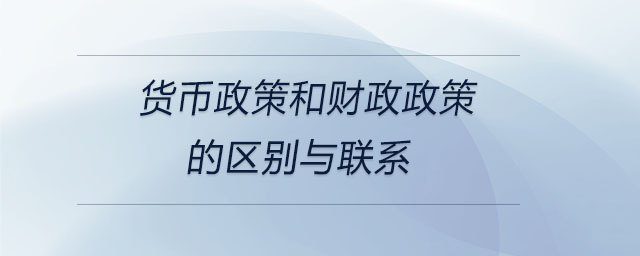貨幣政策和財政政策的區(qū)別與聯(lián)系