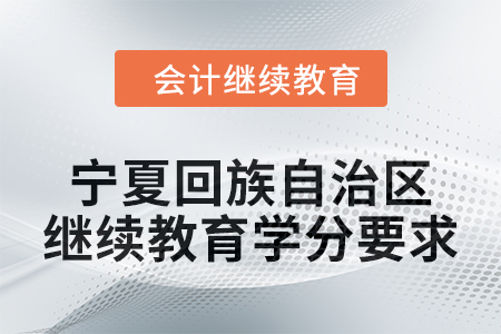 2025年寧夏回族自治區(qū)會計人員繼續(xù)教育學(xué)分要求