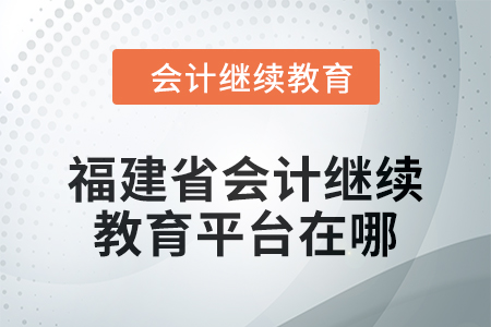 2025年福建省會(huì)計(jì)繼續(xù)教育平臺(tái)在哪？