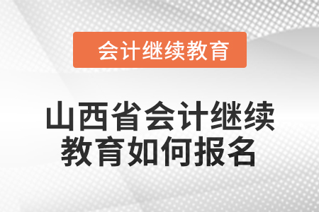 2024年山西省會計繼續(xù)教育如何報名？
