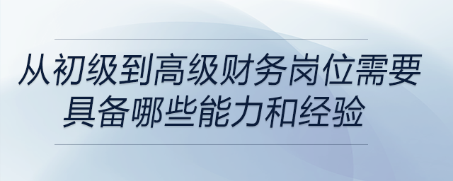 從初級財務(wù)崗位晉升到高級管理崗位，需要具備哪些關(guān)鍵能力和經(jīng)驗積累
