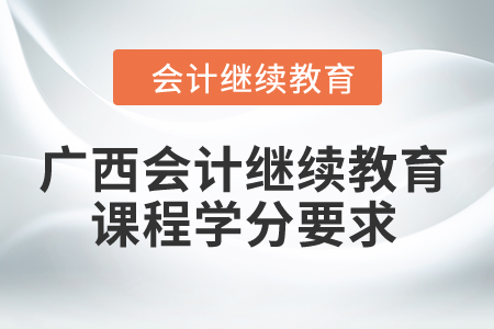 2024年廣西會計繼續(xù)教育課程學(xué)分要求