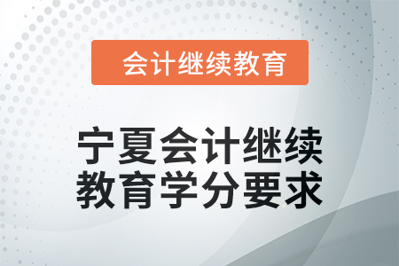 2025年寧夏會(huì)計(jì)繼續(xù)教育學(xué)分要求