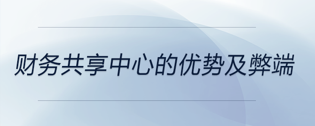 財務(wù)共享中心的優(yōu)勢及弊端