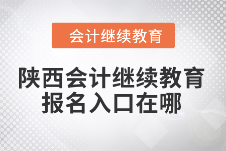 2024年陜西會(huì)計(jì)繼續(xù)教育報(bào)名入口在哪？