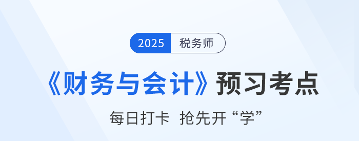 25年稅務(wù)師《財務(wù)與會計》預(yù)習階段知識點匯總，搶先開學(xué)！