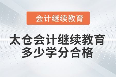 2024年太倉(cāng)會(huì)計(jì)繼續(xù)教育多少學(xué)分合格？