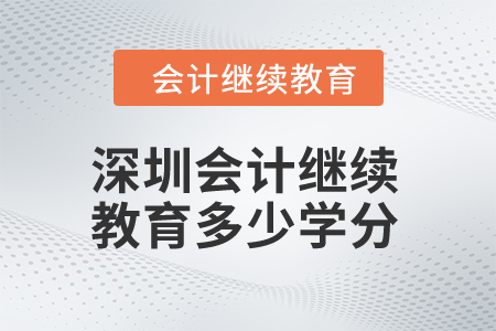 2024年深圳市會計繼續(xù)教育多少學(xué)分算合格？