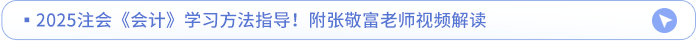 2025注會《會計》學習方法指導！附張敬富老師視頻解讀