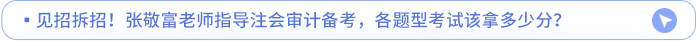 見招拆招！張敬富老師指導(dǎo)注會審計(jì)備考，各題型考試該拿多少分？