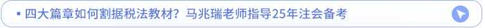 四大篇章如何割據(jù)稅法教材？馬兆瑞老師指導25年注會備考