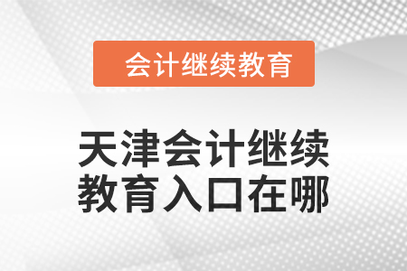 2024年天津會計繼續(xù)教育入口在哪？