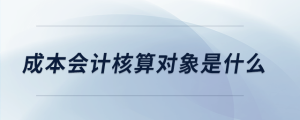 成本會(huì)計(jì)核算對(duì)象是什么