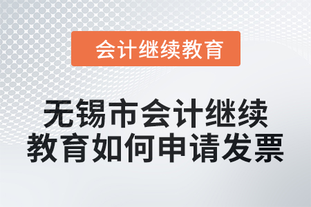 2024年無(wú)錫市會(huì)計(jì)繼續(xù)教育如何申請(qǐng)發(fā)票？