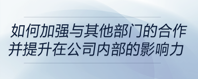 如何加強(qiáng)與其他部門(mén)的合作，并提升自己在公司內(nèi)部的影響力