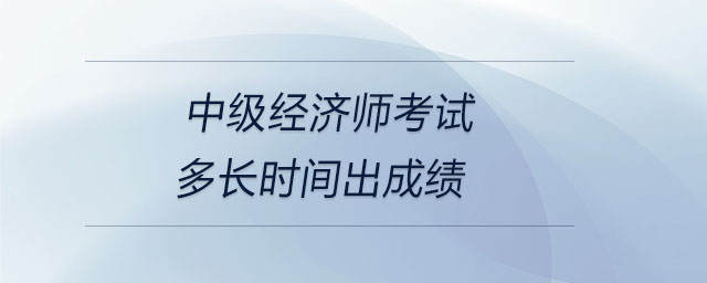 中級經(jīng)濟(jì)師考試多長時(shí)間出成績