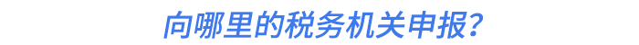向哪里的稅務機關申報？