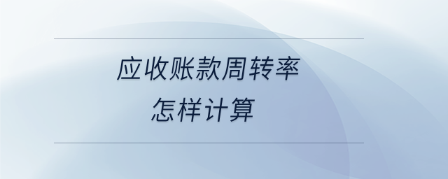 應(yīng)收賬款周轉(zhuǎn)率怎樣計算