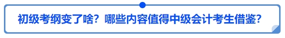 中級(jí)會(huì)計(jì)25年初級(jí)會(huì)計(jì)大綱變了啥？哪些內(nèi)容值得中級(jí)會(huì)計(jì)考生借鑒？