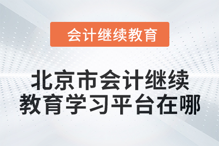 2024年北京市會(huì)計(jì)人員繼續(xù)教育學(xué)習(xí)平臺(tái)在哪？
