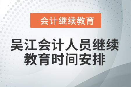 2024年吳江會(huì)計(jì)人員繼續(xù)教育時(shí)間安排