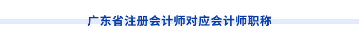 廣東省注冊會計(jì)師對應(yīng)會計(jì)師職稱