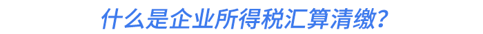 什么是企業(yè)所得稅匯算清繳？
