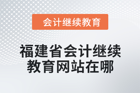2025年福建省會(huì)計(jì)繼續(xù)教育網(wǎng)站在哪？
