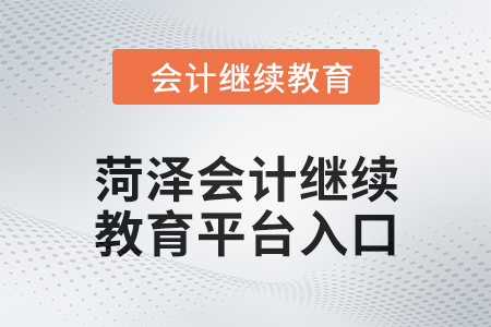 2024年菏澤會計繼續(xù)教育平臺登錄入口