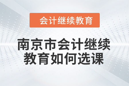 2024年南京市會(huì)計(jì)繼續(xù)教育如何選課？