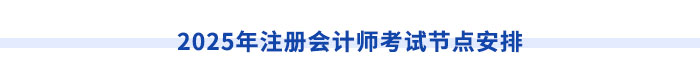 2025年注冊會(huì)計(jì)師考試節(jié)點(diǎn)安排