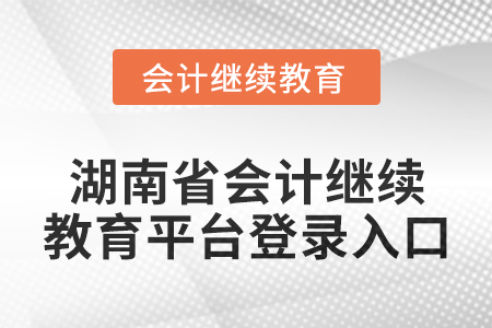2024年湖南省會計繼續(xù)教育平臺登錄入口在哪？