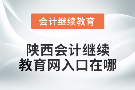 2024年陜西會(huì)計(jì)繼續(xù)教育網(wǎng)入口在哪？