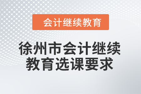 2024年徐州市會(huì)計(jì)繼續(xù)教育選課要求