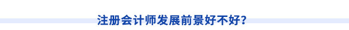 注冊(cè)會(huì)計(jì)師發(fā)展前景好不好？