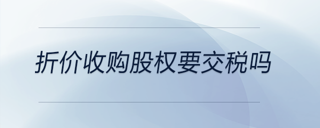 折價(jià)收購(gòu)股權(quán)要交稅嗎