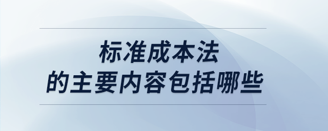 標(biāo)準(zhǔn)成本法的主要內(nèi)容包括哪些