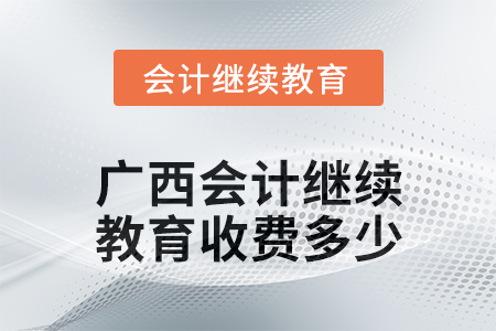 2024年廣西會(huì)計(jì)人員繼續(xù)教育收費(fèi)多少？