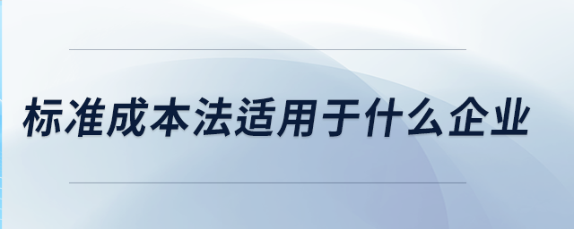 標(biāo)準(zhǔn)成本法適用于什么企業(yè)