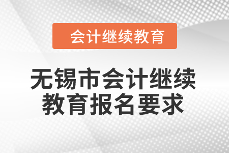 2024年無(wú)錫市會(huì)計(jì)繼續(xù)教育報(bào)名要求