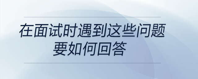 會計、出納在面試時遇到這些問題要如何回答？